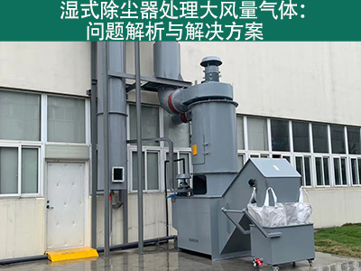 湿式除尘器处理大风量气体：问题解析与解决方案