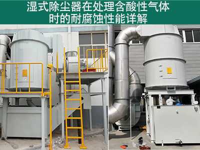 湿式除尘器在处理含有酸性气体时的耐腐蚀性能如何？