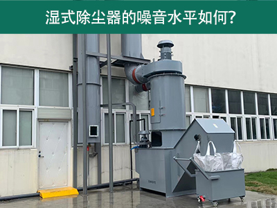 湿式除尘器的噪音水平解析：如何降低噪音，提升工作环...