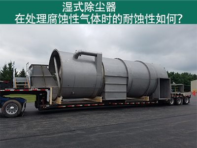 湿式除尘器在处理腐蚀性气体时的耐蚀性如何？